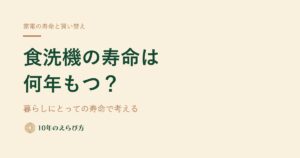 食洗機の寿命は何年？ ―― 物理的な寿命と暮らしにとっての寿命で考える買い替え判断